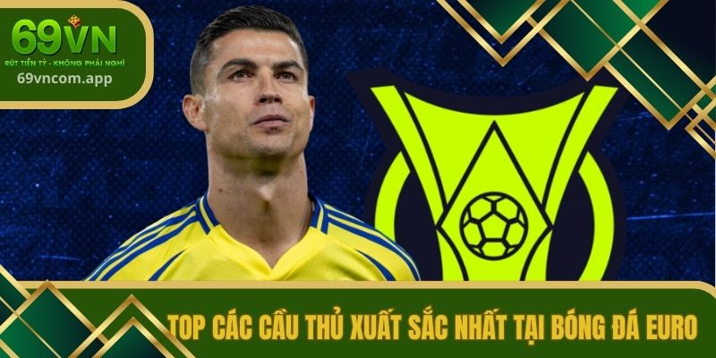 Top các cầu thủ xuất sắc nhất tại bóng đá Euro 